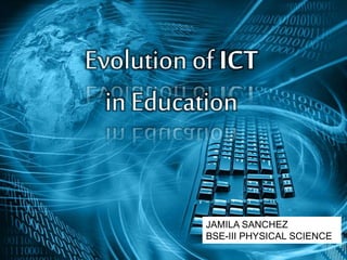 Evolution of ICT
in Education
JAMILA SANCHEZ
BSE-III PHYSICAL SCIENCE
 