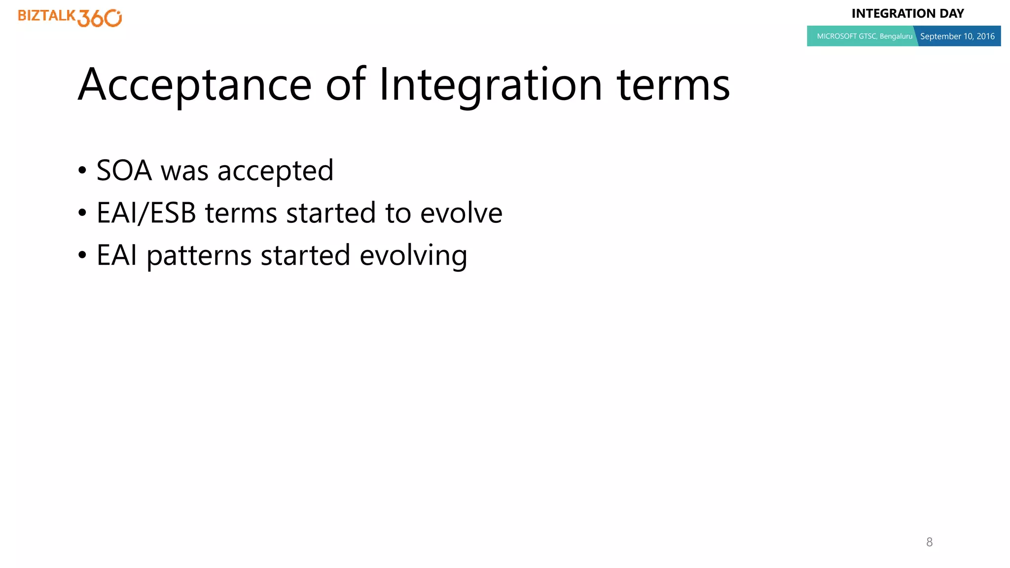 INTEGRATION DAY
MICROSOFT GTSC, Bengaluru September 10, 2016
• SOA was accepted
• EAI/ESB terms started to evolve
• EAI patterns started evolving
8
Acceptance of Integration terms
 