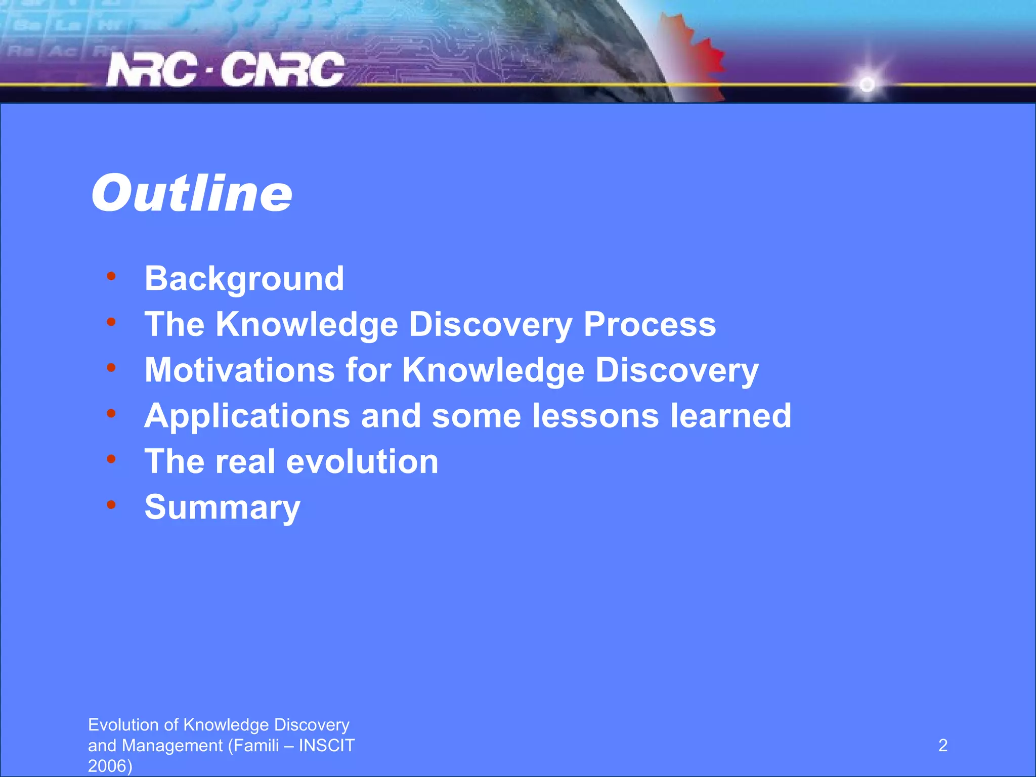 Outline Background The Knowledge Discovery Process Motivations for Knowledge Discovery Applications and some lessons learned The real evolution Summary  