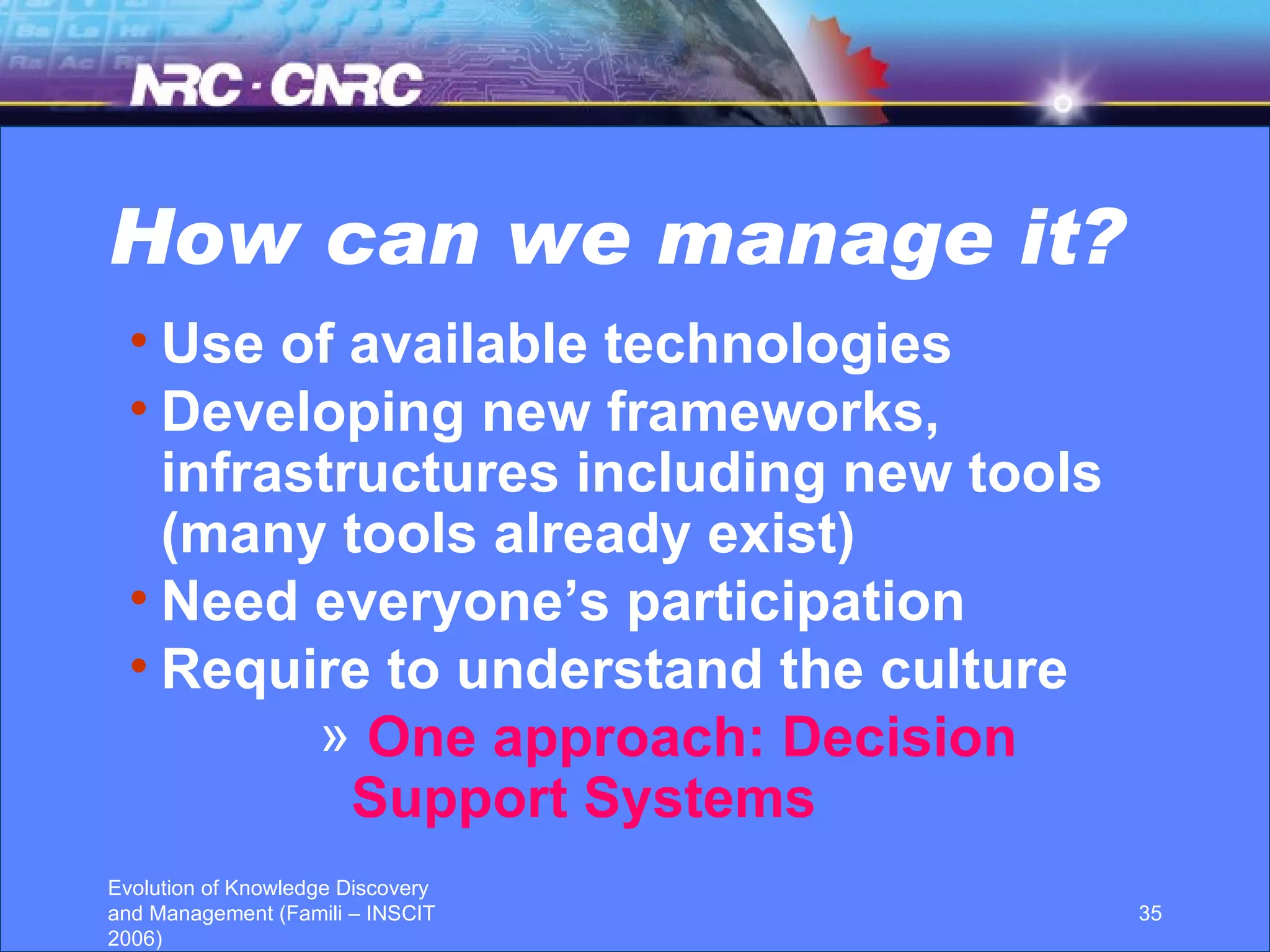 How can we manage it? Use of available technologies Developing new frameworks, infrastructures including new tools (many tools already exist) Need everyone’s participation Require to understand the culture One approach: Decision Support Systems 