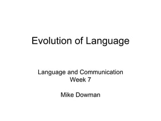 Evolution of Language Language and Communication Week 7 Mike Dowman 