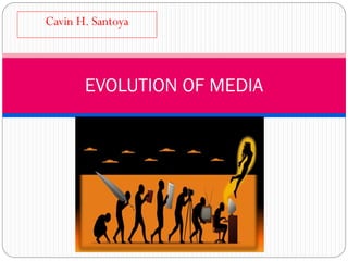 Cavin H. Santoya
EVOLUTION OF MEDIA
 