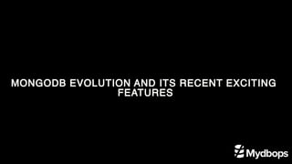MONGODB EVOLUTION AND ITS RECENT EXCITING
FEATURES
 