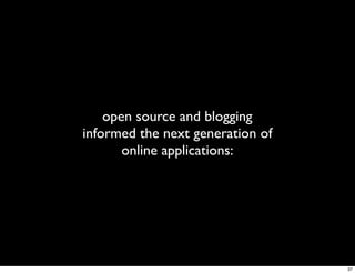 open source and blogging
informed the next generation of
       online applications:




                                  37