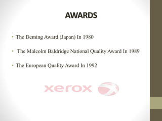 AWARDS
• The Deming Award (Japan) In 1980
• The Malcolm Baldridge National Quality Award In 1989
• The European Quality Award In 1992
 