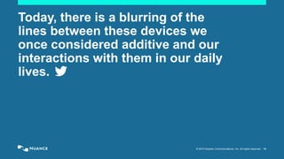 © 2015 Nuance Communications, Inc. All rights reserved. 14
Today, there is a blurring of the
lines between these devices we
once considered additive and our
interactions with them in our daily
lives.
 