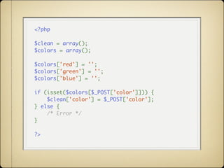<?php

$clean = array();
$colors = array();

$colors['red'] = '';
$colors['green'] = '';
$colors['blue'] = '';

if (isset($colors[$_POST['color']])) {
    $clean['color'] = $_POST['color'];
} else {
    /* Error */
}

?>
 