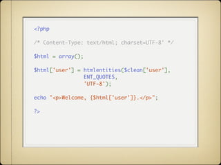 <?php

/* Content-Type: text/html; charset=UTF-8' */

$html = array();

$html['user'] = htmlentities($clean['user'],
                ENT_QUOTES,
                'UTF-8');

echo "<p>Welcome, {$html['user']}.</p>";

?>
 