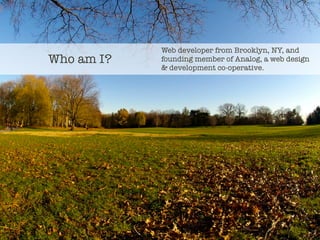 Web developer from Brooklyn, NY, and
Who am I?   founding member of Analog, a web design
            & development co-operative.
 