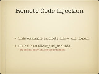 Remote Code Injection



This example exploits allow_url_fopen.

PHP 5 has allow_url_include.
— By default, allow_url_include is disabled.
 