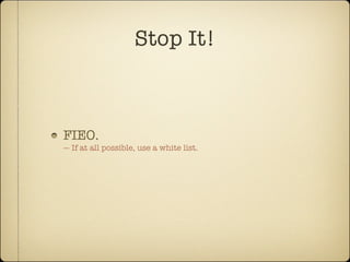 Stop It!



FIEO.
— If at all possible, use a white list.
 