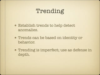 Trending

Establish trends to help detect
anomalies.

Trends can be based on identity or
behavior.

Trending is imperfect; use as defense in
depth.
 