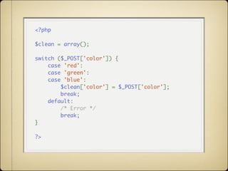 <?php

$clean = array();

switch ($_POST['color']) {
    case 'red':
    case 'green':
    case 'blue':
        $clean['color'] = $_POST['color'];
        break;
    default:
        /* Error */
        break;
}

?>
 