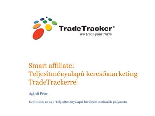 Smart affiliate: 
Teljesítményalapú keresőmarketing 
TradeTrackerrel 
Agárdi Péter 
Evolution 2014 / Teljesítményalapú hirdetési eszközök pályazata  