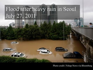 Diagram
Flood after heavy rain in Seoul
July 27, 2011




                    Photo credit | Yohap News via Bloomberg
 