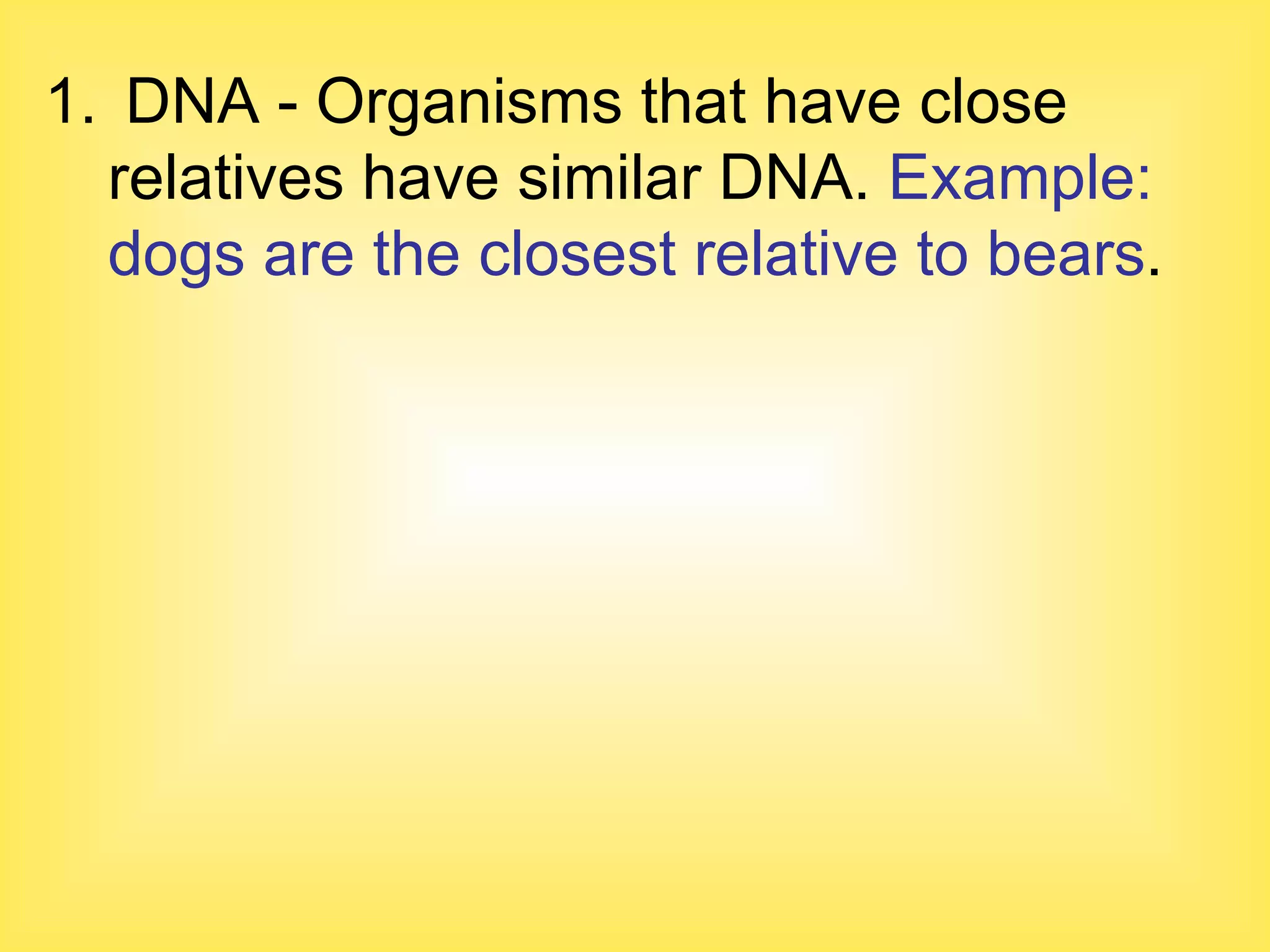 DNA - Organisms that have close relatives have similar DNA.  Example:  dogs are the closest relative to bears . 