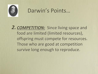 Darwin’s Points…
2. COMPETITION: Since living space and
food are limited (limited resources),
offspring must compete for resources.
Those who are good at competition
survive long enough to reproduce.
 