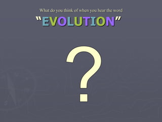 What do you think of when you hear the word
“EVOLUTION”
 