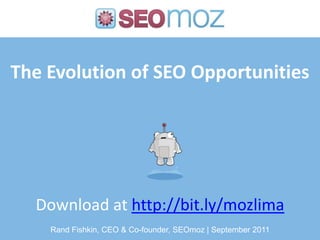 The Evolution of SEO Opportunities Download at http://bit.ly/mozlima Rand Fishkin, CEO & Co-founder, SEOmoz | September 2011 