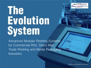 The
Evolution
System
Advanced Modular Finishing Systems
for Commercial Print, Direct Mail,
Trade Finishing and Media Packaging
Industries.
 