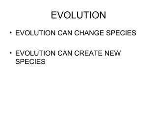 EVOLUTION
• EVOLUTION CAN CHANGE SPECIES
• EVOLUTION CAN CREATE NEW
SPECIES

 
