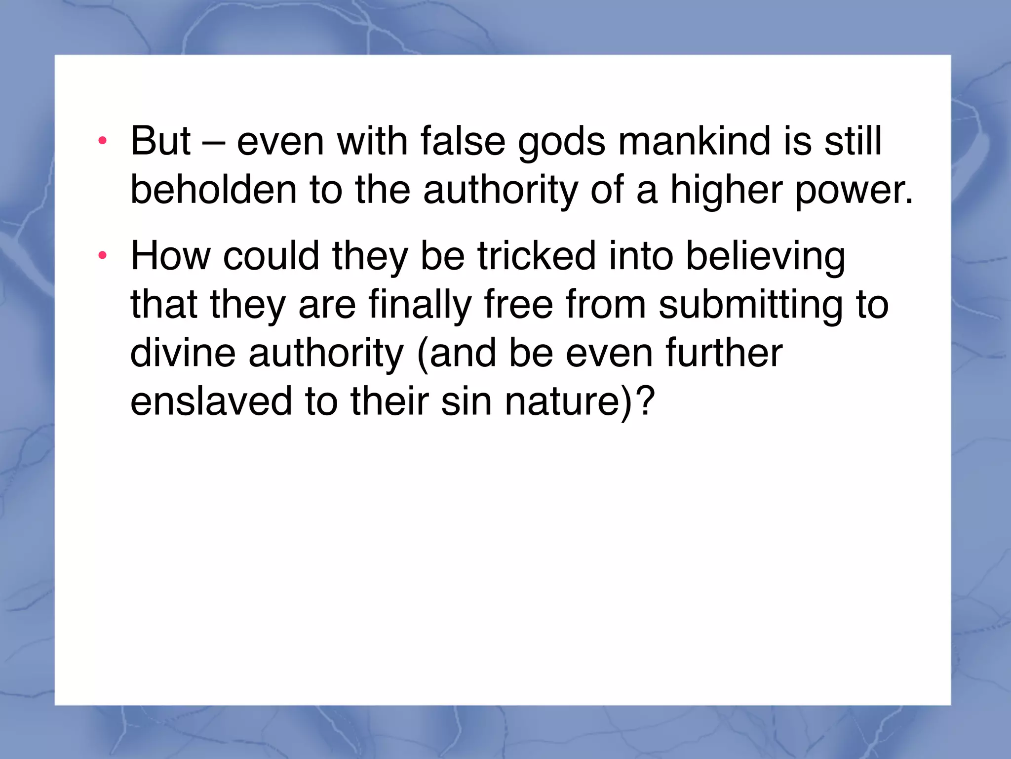 ! But – even with false gods mankind is still
beholden to the authority of a higher power.
! How could they be tricked into believing
that they are finally free from submitting to
divine authority (and be even further
enslaved to their sin nature)?
 