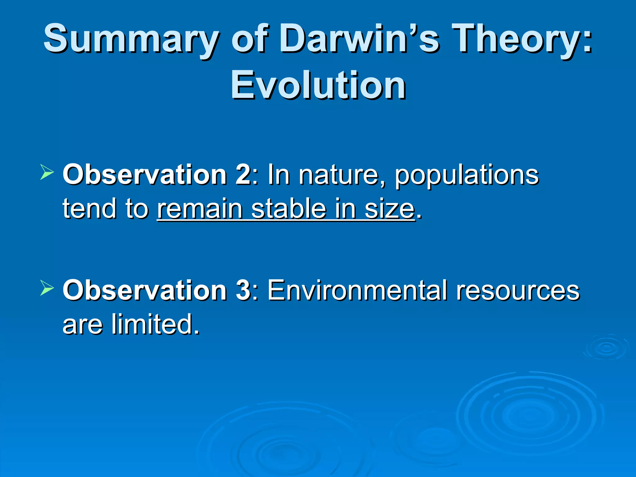 Summary of Darwin’s Theory: Evolution Observation 2 : In nature, populations tend to  remain stable in size .  Observation 3 : Environmental resources are limited. 