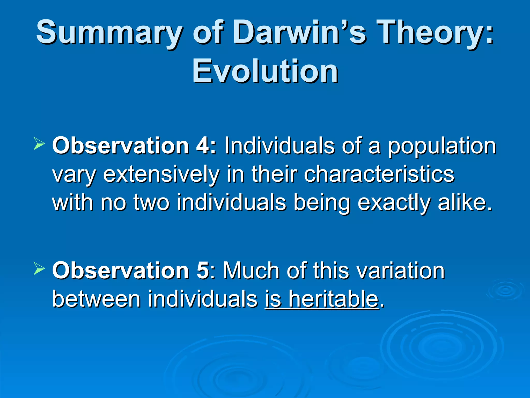 Summary of Darwin’s Theory: Evolution Observation 4:  Individuals of a population vary extensively in their characteristics with no two individuals being exactly alike. Observation 5 : Much of this variation between individuals  is heritable . 