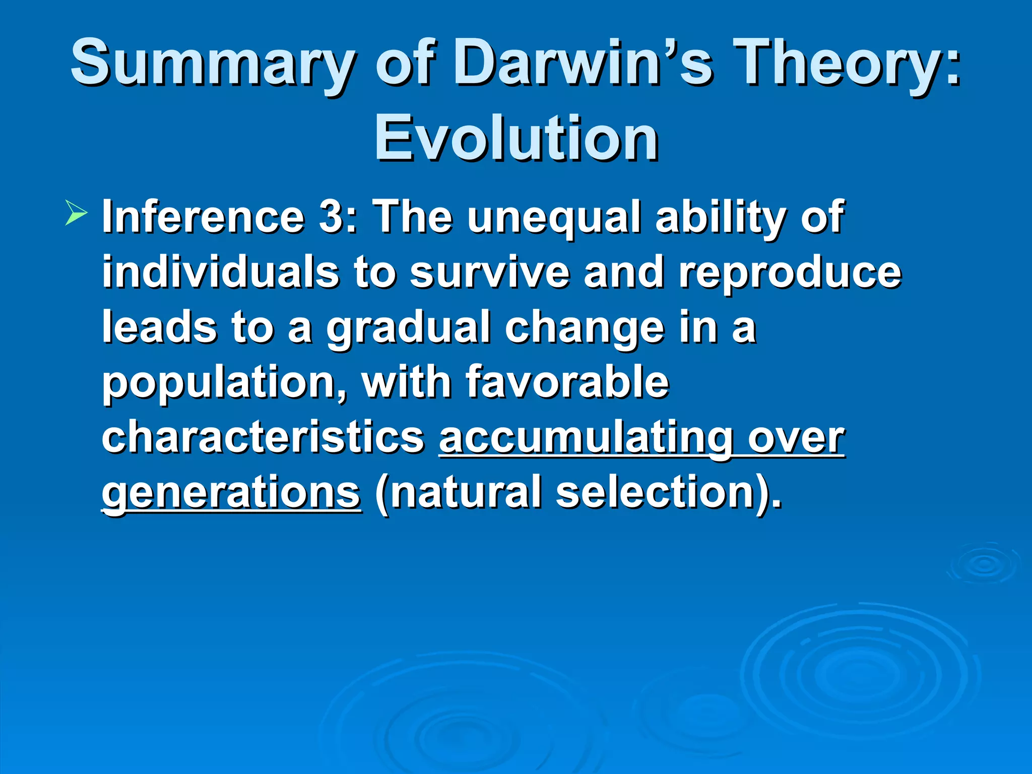 Summary of Darwin’s Theory: Evolution Inference 3: The unequal ability of individuals to survive and reproduce leads to a gradual change in a population, with favorable characteristics  accumulating over generations  (natural selection).   