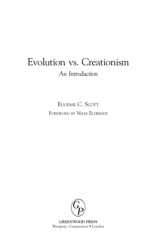 Evolution vs. Creationism
         An Introduction



         EUGENIE C. SCOTT
     FOREWORD   BY   NILES ELDREDGE




         GREENWOOD PRESS
      Westport, Connecticut • London
 