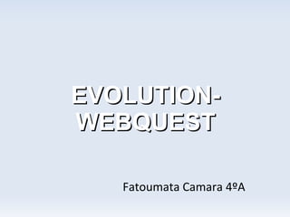 EVOLUTION-
WEBQUEST

   Fatoumata Camara 4ºA
 