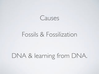 Causes
Fossils & Fossilization
DNA & learning from DNA.
 