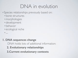 DNA in evolution
•Species relationships previously based on:
•bone structures
•morphologies
•development
•behavior
•ecolog...