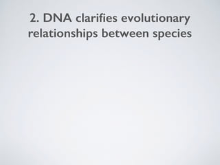 2. DNA clariﬁes evolutionary
relationships between species
 