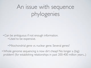 •Can be ambiguous if not enough information.
An issue with sequence
phylogenies
•Whole genome sequencing is now dirt cheap...