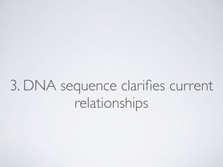 3. DNA sequence clariﬁes current
relationships
 