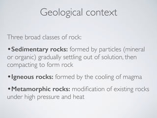 Geological context
Three broad classes of rock:
•Sedimentary rocks: formed by particles (mineral
or organic) gradually set...