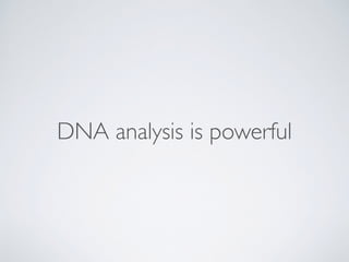 DNA analysis is powerful
 