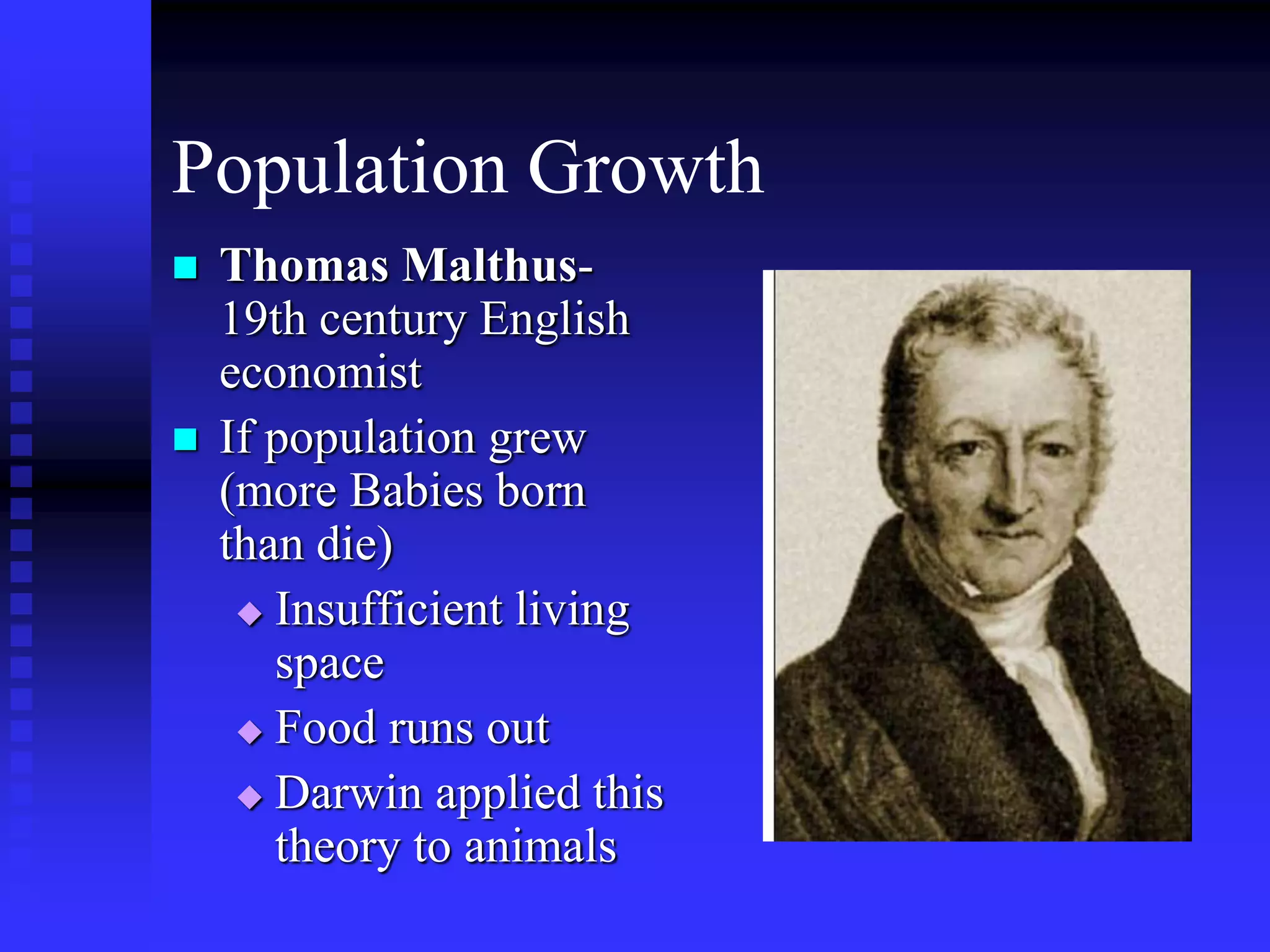 Population Growth
 Thomas Malthus-
19th century English
economist
 If population grew
(more Babies born
than die)
 Insufficient living
space
 Food runs out
 Darwin applied this
theory to animals
 