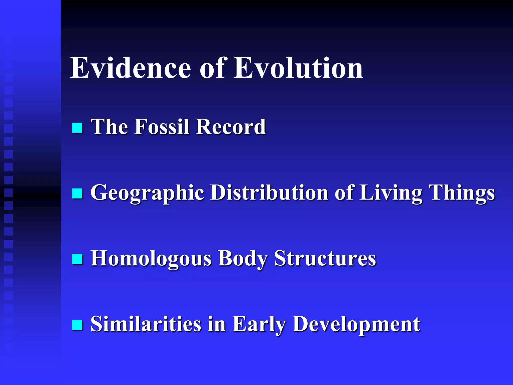Evidence of Evolution
 The Fossil Record
 Geographic Distribution of Living Things
 Homologous Body Structures
 Similarities in Early Development
 