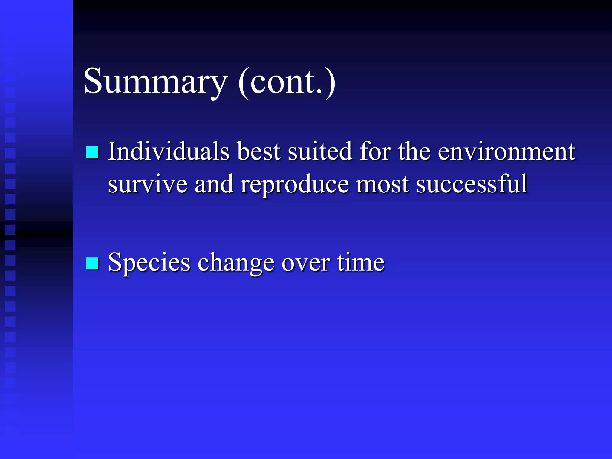 Summary (cont.)
 Individuals best suited for the environment
survive and reproduce most successful
 Species change over time
 