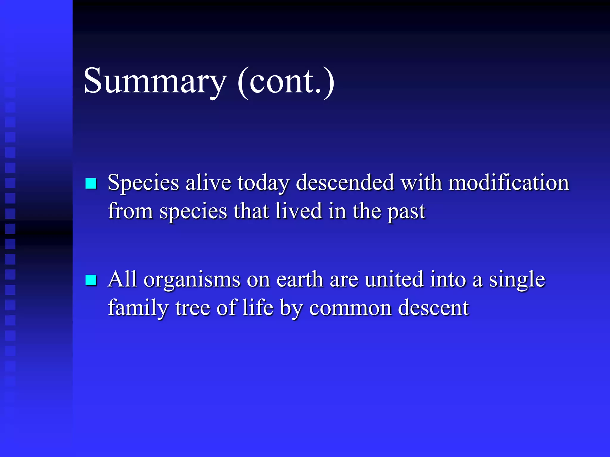 Summary (cont.)
 Species alive today descended with modification
from species that lived in the past
 All organisms on earth are united into a single
family tree of life by common descent
 