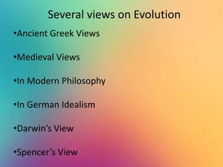 Several views on Evolution
•Ancient Greek Views
•Medieval Views
•In Modern Philosophy
•In German Idealism
•Darwin’s View
•Spencer’s View
 