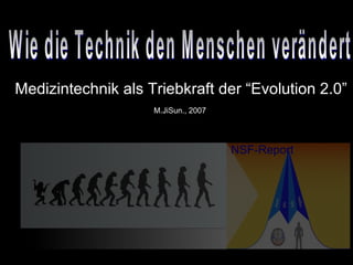 NSF-Report Wie die Technik den Menschen verändert Medizintechnik als Triebkraft der “Evolution 2.0” M.JiSun., 2007  