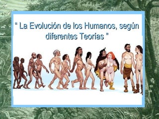 “  La Evolución de los Humanos, según diferentes Teorías ” 