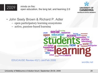 minds on fire:  open education, the long tail, and learning 2.0 John Seely Brown & Richard P. Adler open participatory learning ecosystems active, passion-based learning EDUCAUSE Review 43(1) Jan/Feb 2008 wordle .net 
