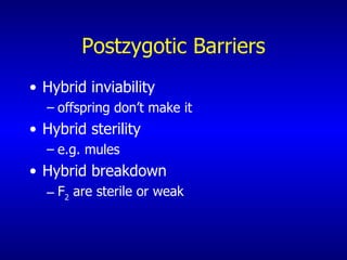 Postzygotic Barriers Hybrid inviability  offspring don’t make it Hybrid sterility  e.g. mules Hybrid breakdown  F 2  are sterile or weak 