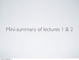 Mini-summary of lectures 1 & 2
Monday, 30 September 13
 